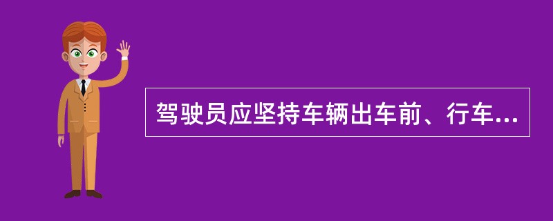 驾驶员应坚持车辆出车前、行车中、收车后的三检制度。