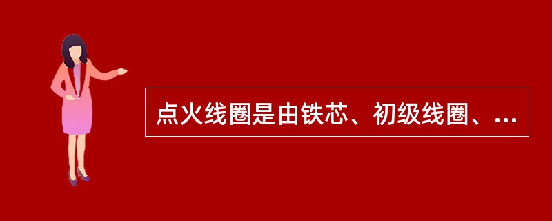 点火线圈是由铁芯、初级线圈、次级线圈、胶木盖、导磁片、瓷杯、外壳等部分组成的。