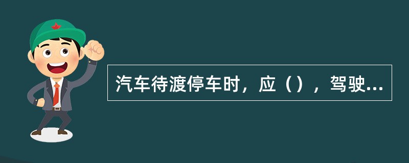 汽车待渡停车时，应（），驾驶员须在驾驶室内等候。