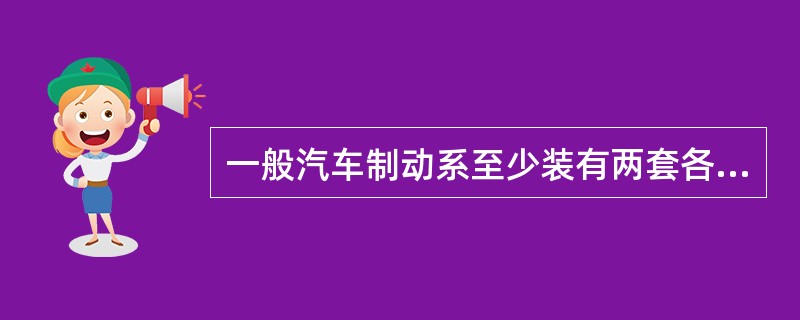 一般汽车制动系至少装有两套各自独立的制动机构，一套是行车制动装置，主要用于汽车行