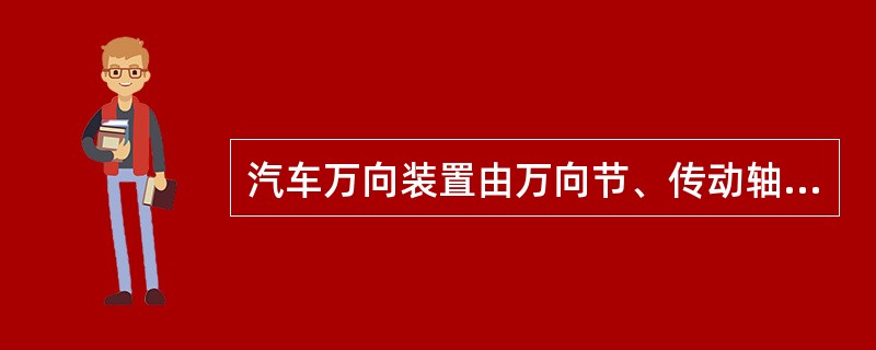 汽车万向装置由万向节、传动轴和主减速器等组成。