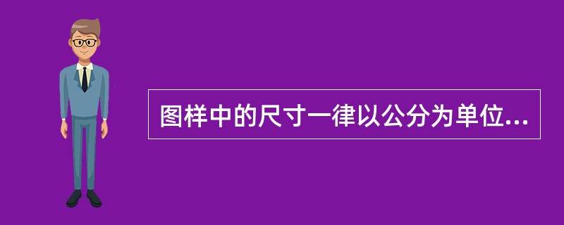 图样中的尺寸一律以公分为单位，不需标注单位符号和名称。