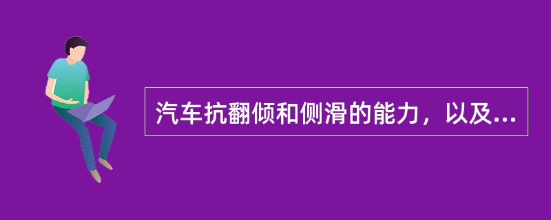 汽车抗翻倾和侧滑的能力，以及汽车能按驾驶员给定的方向行驶和的抗外界干扰，保持稳定