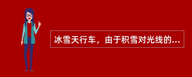 冰雪天行车，由于积雪对光线的反射，极易造成驾驶人目眩而产生错觉。