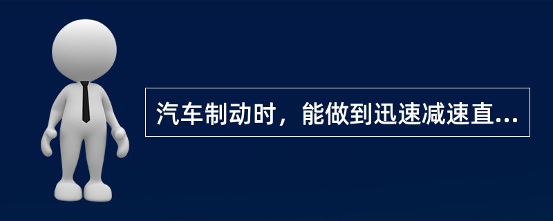 汽车制动时，能做到迅速减速直至停车的能力称为汽车的（）。