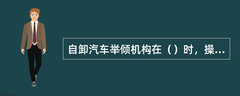 自卸汽车举倾机构在（）时，操纵阀的进油孔与连接举倾油缸的油道相通。