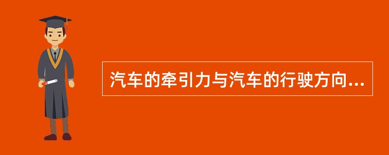 汽车的牵引力与汽车的行驶方向（）。