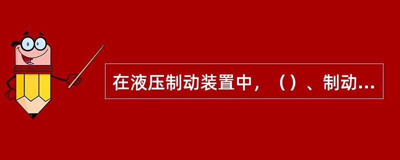 在液压制动装置中，（）、制动轮钢分别属于动力元件和执行元件。