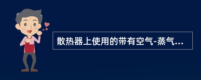 散热器上使用的带有空气-蒸气的散热器盖起（）作用。