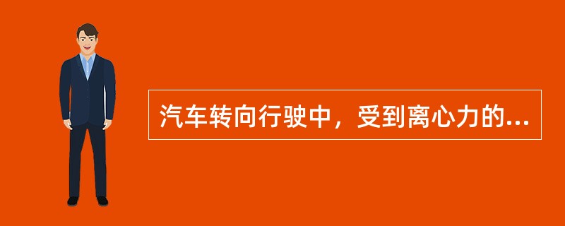 汽车转向行驶中，受到离心力的作用，会使左右轮承受的重量发生变化，转向外侧的车轮负