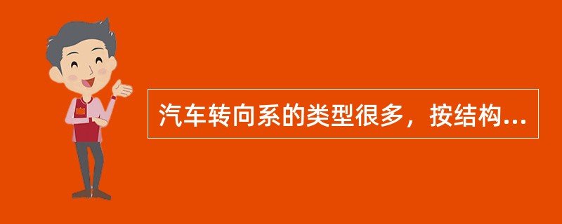 汽车转向系的类型很多，按结构形式可分为球面蜗轮式、蜗杆曲柄指销式、循环球式、齿条