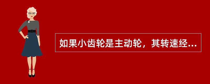 如果小齿轮是主动轮，其转速经大轮输出时就（）。