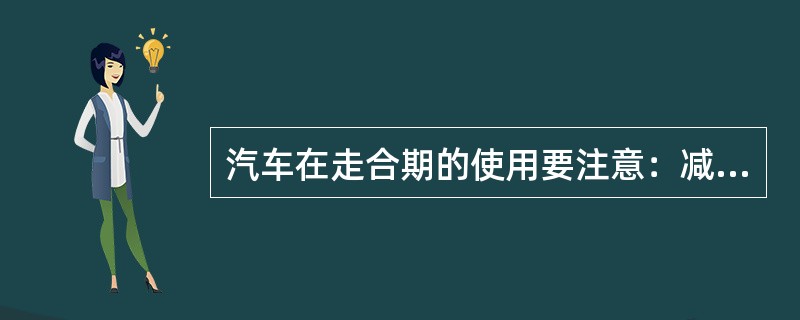 汽车在走合期的使用要注意：减载，限速，（），正确驾驶，加强维护。