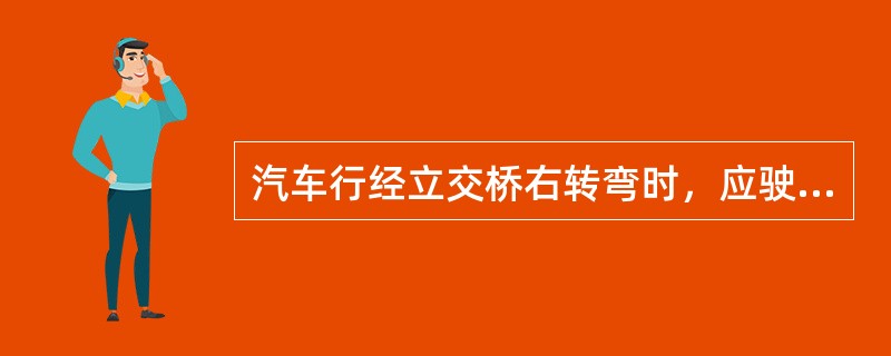 汽车行经立交桥右转弯时，应驶过桥后向右转弯完成。