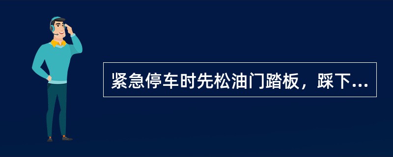 紧急停车时先松油门踏板，踩下离合器踏板，再踩制动器踏板，制动距离会小一些。