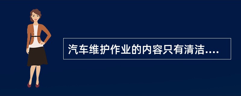 汽车维护作业的内容只有清洁.检查.润滑.调整.轮胎换位。