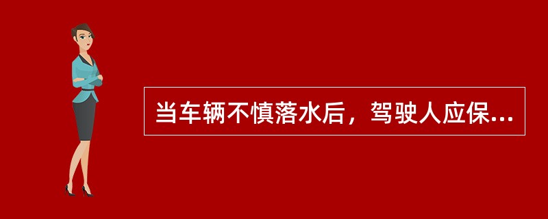 当车辆不慎落水后，驾驶人应保持冷静，并告知乘员不要慌张，做好深呼吸，待水快浸满车