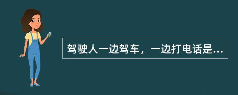 驾驶人一边驾车，一边打电话是违法行为。