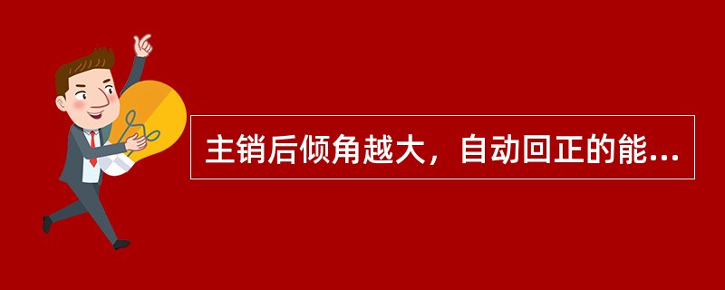 主销后倾角越大，自动回正的能力也越强。但后倾角不宜过大，否则会使转向不灵敏。