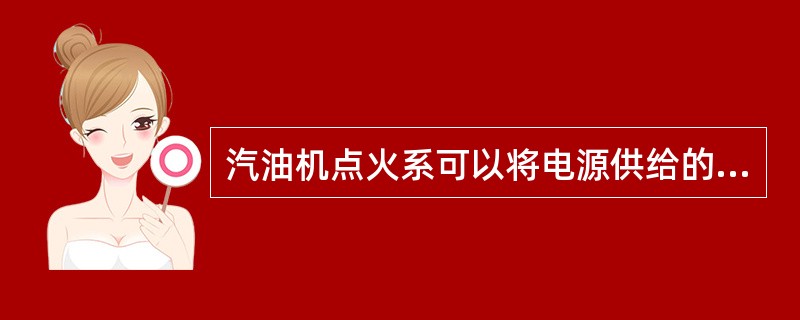 汽油机点火系可以将电源供给的12V低压电变为5000V的高压电。