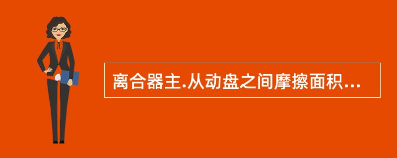 离合器主.从动盘之间摩擦面积越大，所传递的转矩越小。