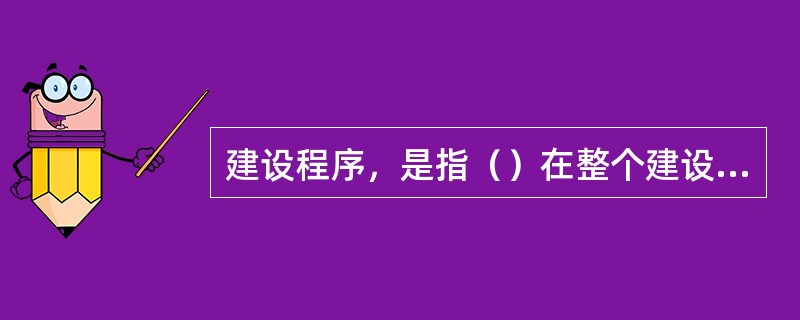 建设程序，是指（）在整个建设过程中，各项工作（）的先后顺序。