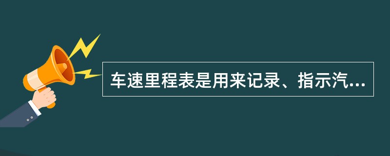 车速里程表是用来记录、指示汽车累计行驶里程的仪表。