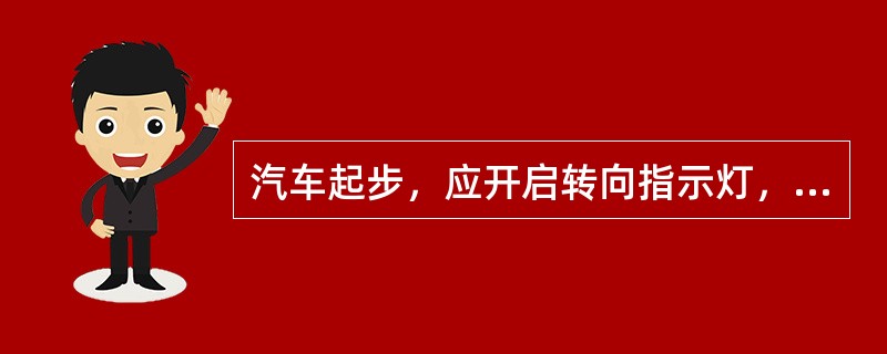 汽车起步，应开启转向指示灯，鸣喇叭，放松驻车制动器，握稳方向盘，松抬离合器踏板，