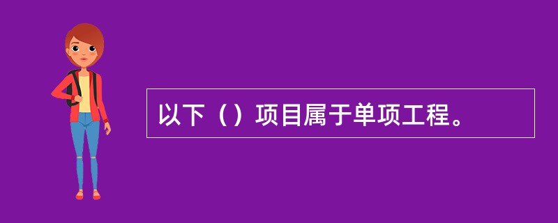 以下（）项目属于单项工程。