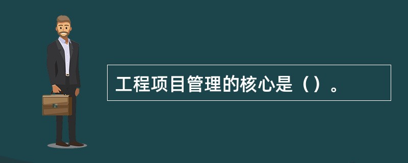 工程项目管理的核心是（）。