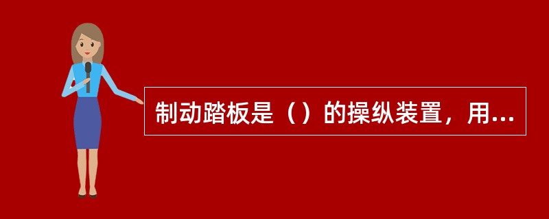 制动踏板是（）的操纵装置，用以减速或停车。