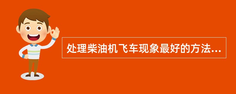 处理柴油机飞车现象最好的方法，应立即挂挡，踩制动.踏下离合器。