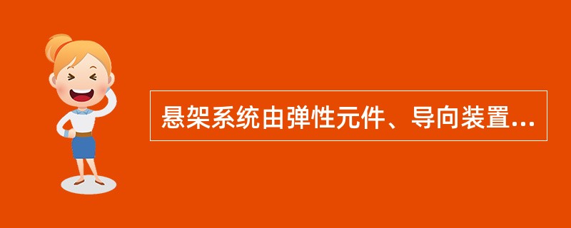 悬架系统由弹性元件、导向装置和减震器等三部分组成，具有（）作用。