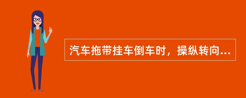 汽车拖带挂车倒车时，操纵转向盘的方向与单车倒车相同。