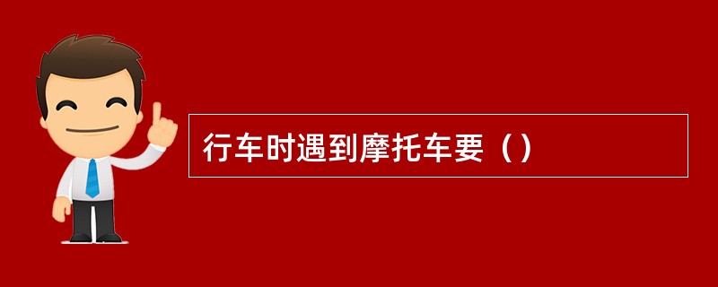 行车时遇到摩托车要（）