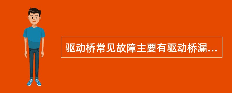 驱动桥常见故障主要有驱动桥漏油、驱动桥发响、驱动桥发热。此种说法（）。