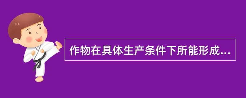 作物在具体生产条件下所能形成的产量称为（）。