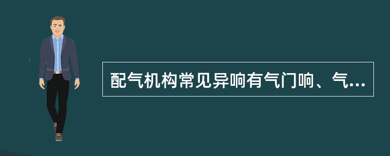 配气机构常见异响有气门响、气门挺柱响、气门座圈响、气门弹簧响、正时齿轮响、凸轮轴