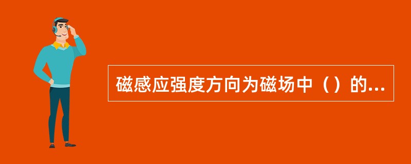 磁感应强度方向为磁场中（）的方向。