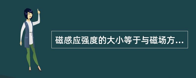 磁感应强度的大小等于与磁场方向（）的单位长度的导体通以单位电流时在该点所受到的电