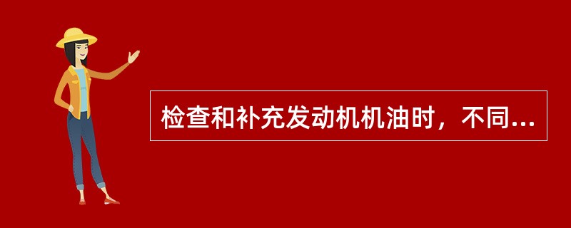 检查和补充发动机机油时，不同标号的机油可以混合使用。