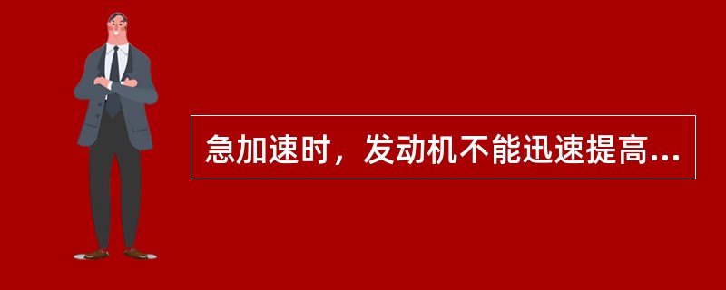 急加速时，发动机不能迅速提高转速，并出现短暂无节奏的“突突”声，有时化油器回火，