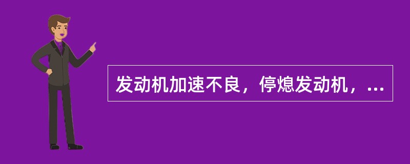 发动机加速不良，停熄发动机，拆下空气滤清器，用手突然开大节气门，加速喷管喷油不佳