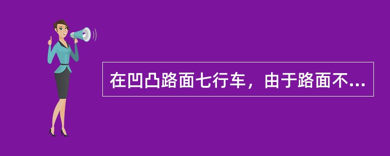 在凹凸路面七行车，由于路面不平，容易引起车身（）