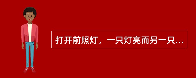 打开前照灯，一只灯亮而另一只灯暗红，表明暗红色灯的线路（）。