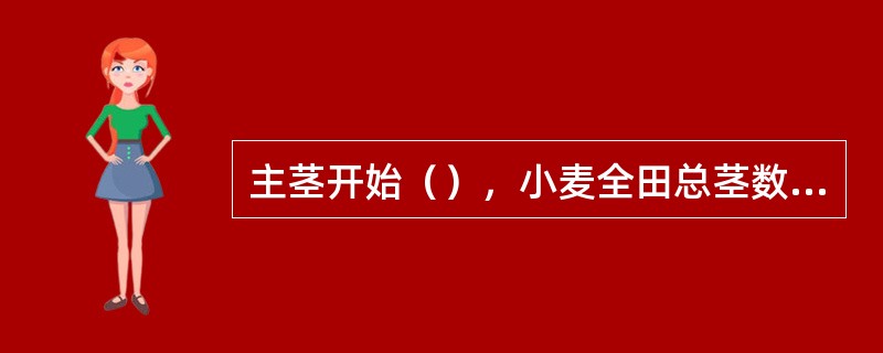 主茎开始（），小麦全田总茎数达最大值，此时的分蘖数为（）。