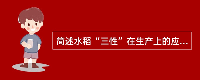 简述水稻“三性”在生产上的应用？水稻品种光温生态特性的应用