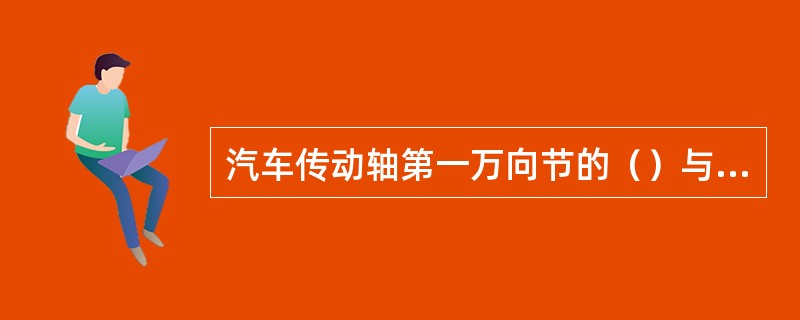 汽车传动轴第一万向节的（）与第二万向节的（）处于同一平面，输入轴与传动轴间夹角（