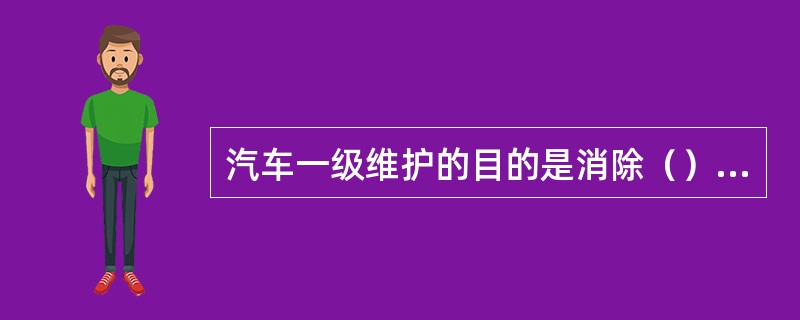 汽车一级维护的目的是消除（）出现的某些故障隐患，使汽车保持正常运行状态。