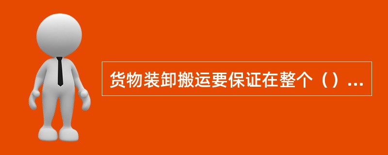 货物装卸搬运要保证在整个（）过程中完好无损、不混不乱，并保证人身安全、机械安全。